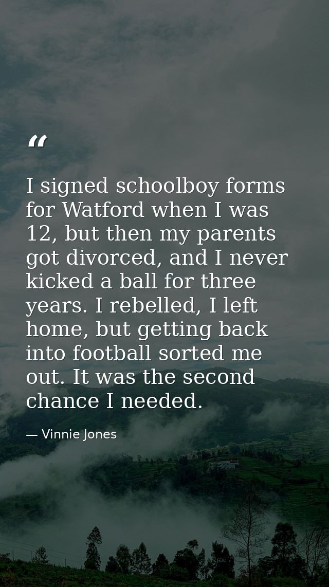 I signed schoolboy forms for Watford when I was 12, but then my parents got divorced, and I never kicked a ball for thre — Vinnie Jones