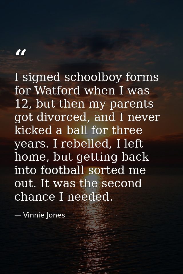 I signed schoolboy forms for Watford when I was 12, but then my parents got divorced, and I never kicked a ball for thre — Vinnie Jones