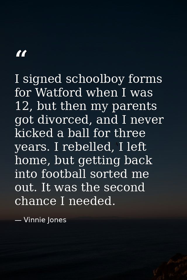 I signed schoolboy forms for Watford when I was 12, but then my parents got divorced, and I never kicked a ball for thre — Vinnie Jones