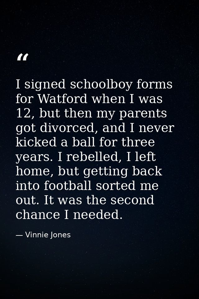 I signed schoolboy forms for Watford when I was 12, but then my parents got divorced, and I never kicked a ball for thre — Vinnie Jones