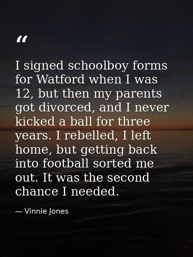 I signed schoolboy forms for Watford when I was 12, but then my parents got divorced, and I never kicked a ball for thre — Vinnie Jones