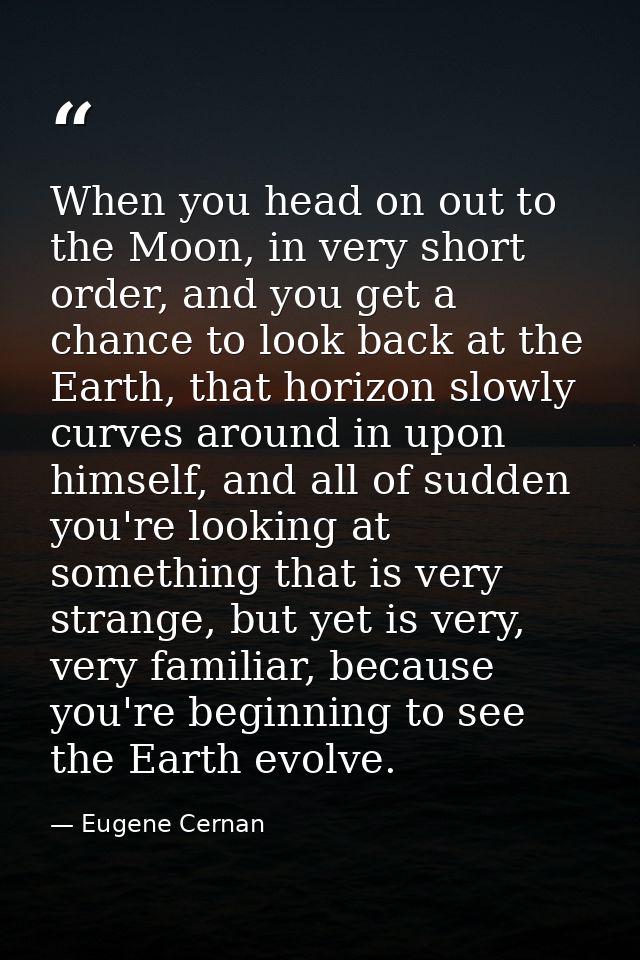 When you head on out to the Moon, in very short order, and you get a chance to look back at the Earth, that horizon slow — Eugene Cernan