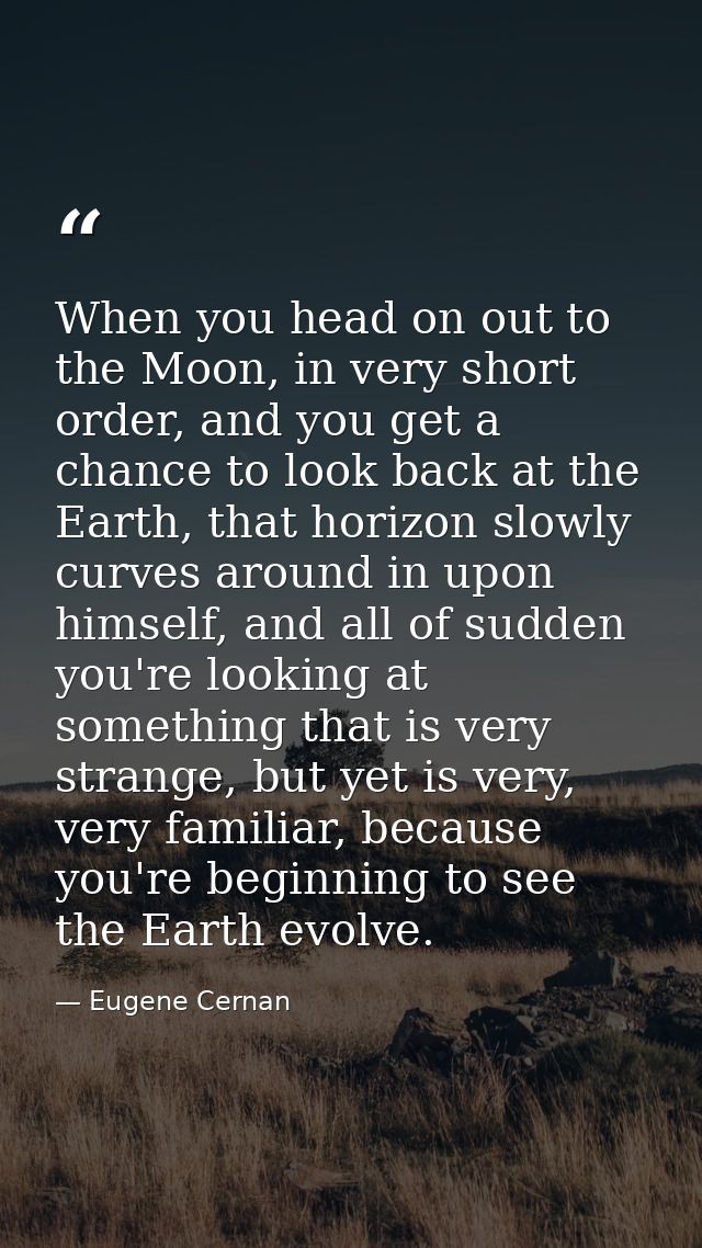 When you head on out to the Moon, in very short order, and you get a chance to look back at the Earth, that horizon slow — Eugene Cernan
