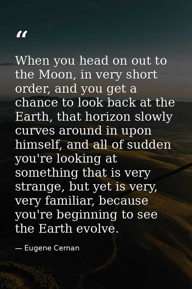 When you head on out to the Moon, in very short order, and you get a chance to look back at the Earth, that horizon slow — Eugene Cernan