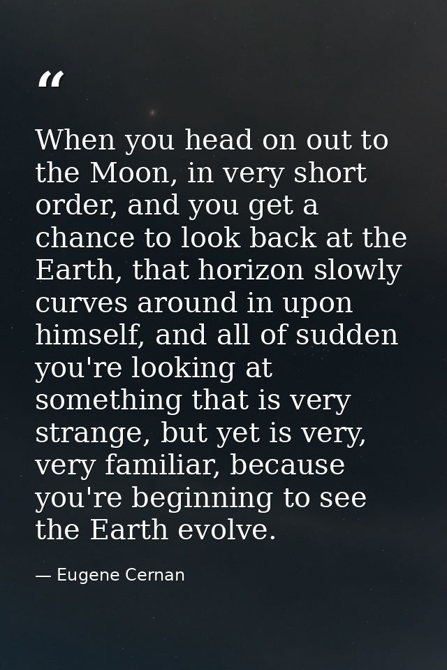 When you head on out to the Moon, in very short order, and you get a chance to look back at the Earth, that horizon slow — Eugene Cernan