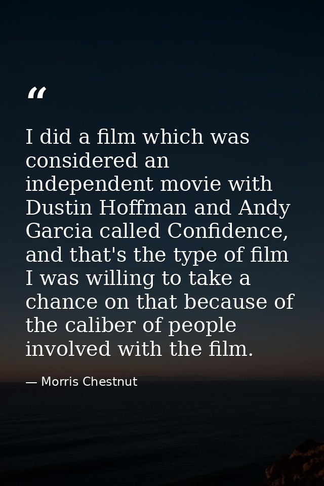 I did a film which was considered an independent movie with Dustin Hoffman and Andy Garcia called Confidence, and that's — Morris Chestnut