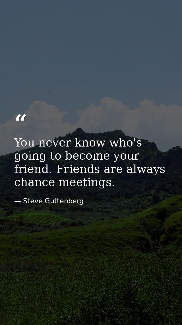 You never know who's going to become your friend. Friends are always chance meetings. — Steve Guttenberg
