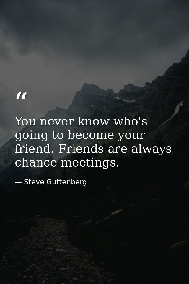 You never know who's going to become your friend. Friends are always chance meetings. — Steve Guttenberg