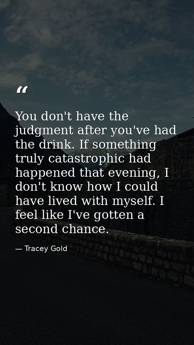 You don't have the judgment after you've had the drink. If something truly catastrophic had happened that evening, I don — Tracey Gold