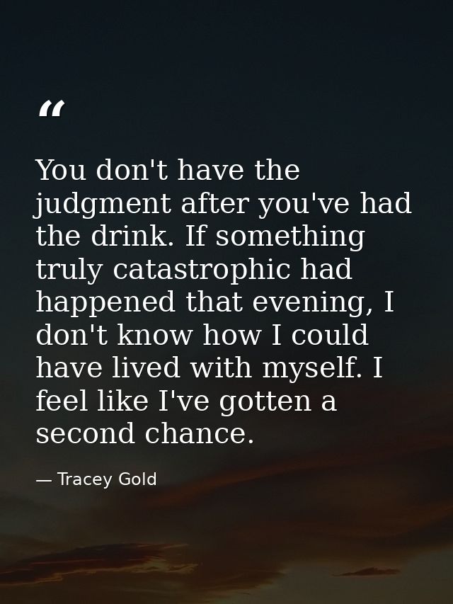 You don't have the judgment after you've had the drink. If something truly catastrophic had happened that evening, I don — Tracey Gold