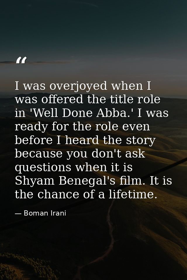 I was overjoyed when I was offered the title role in 'Well Done Abba.' I was ready for the role even before I heard the  — Boman Irani
