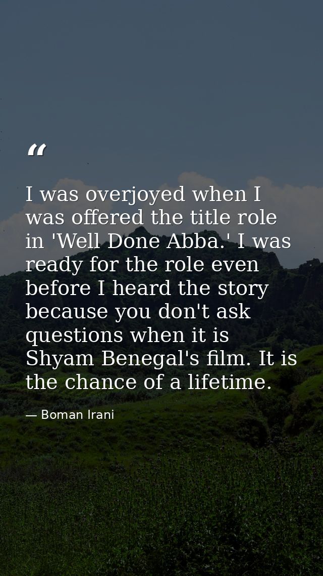 I was overjoyed when I was offered the title role in 'Well Done Abba.' I was ready for the role even before I heard the  — Boman Irani