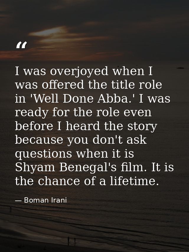 I was overjoyed when I was offered the title role in 'Well Done Abba.' I was ready for the role even before I heard the  — Boman Irani