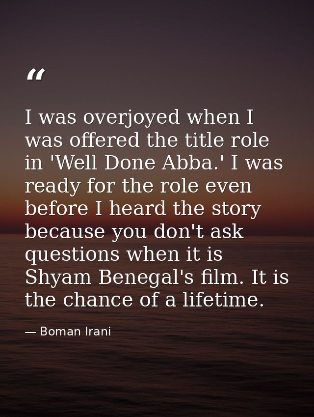 I was overjoyed when I was offered the title role in 'Well Done Abba.' I was ready for the role even before I heard the  — Boman Irani