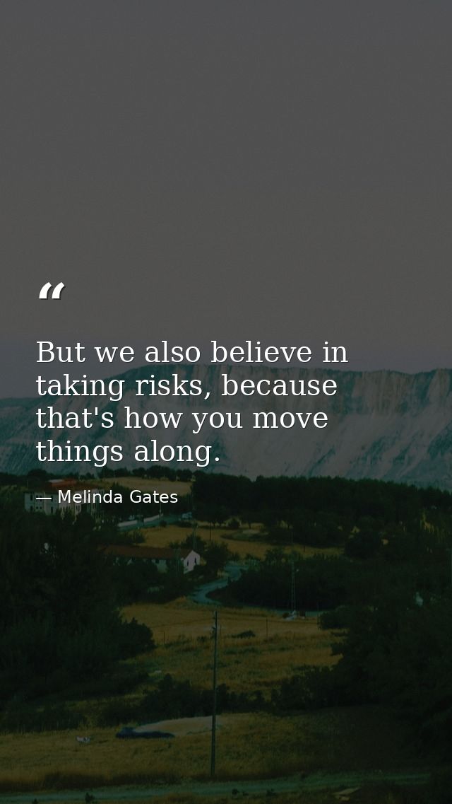 But we also believe in taking risks, because that's how you move things along. — Melinda Gates