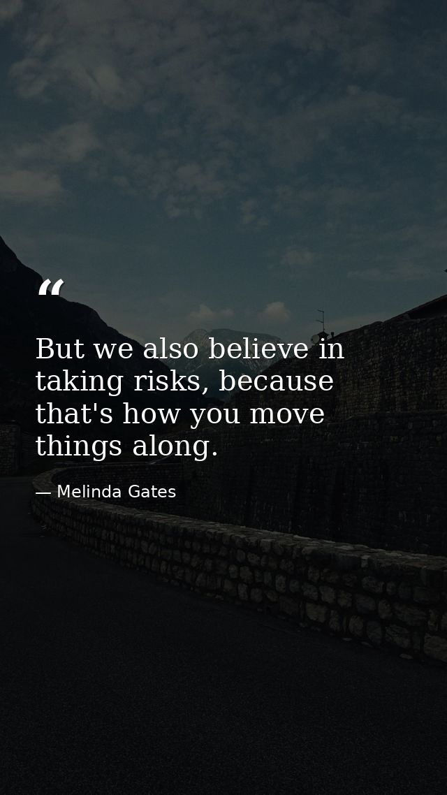 But we also believe in taking risks, because that's how you move things along. — Melinda Gates
