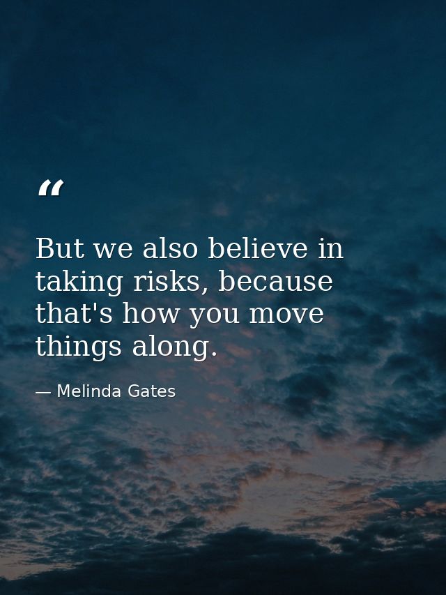 But we also believe in taking risks, because that's how you move things along. — Melinda Gates