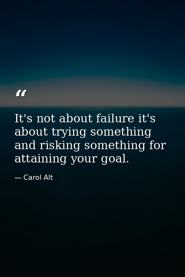 It's not about failure it's about trying something and risking something for attaining your goal. — Carol Alt