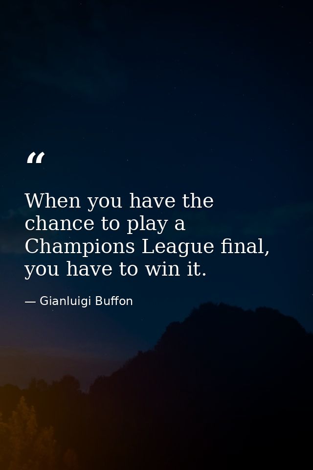 When you have the chance to play a Champions League final, you have to win it. — Gianluigi Buffon