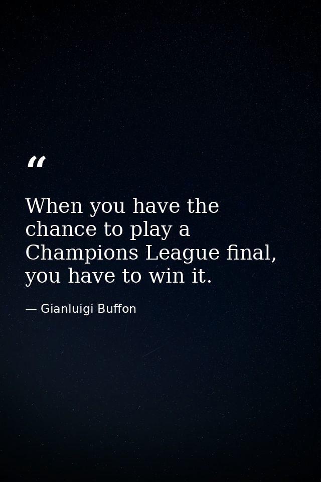 When you have the chance to play a Champions League final, you have to win it. — Gianluigi Buffon