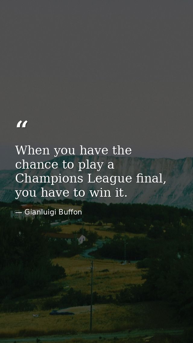 When you have the chance to play a Champions League final, you have to win it. — Gianluigi Buffon