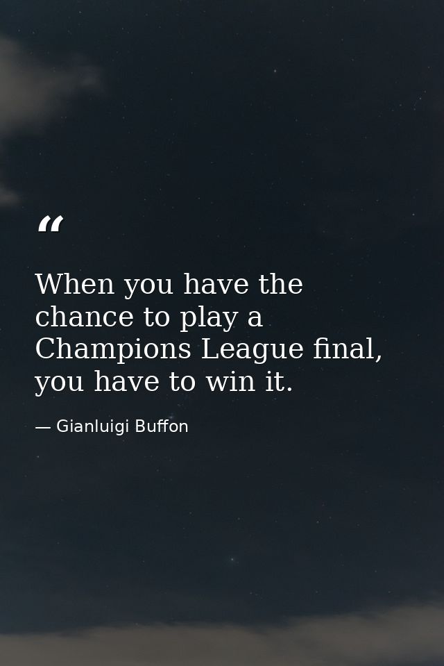 When you have the chance to play a Champions League final, you have to win it. — Gianluigi Buffon