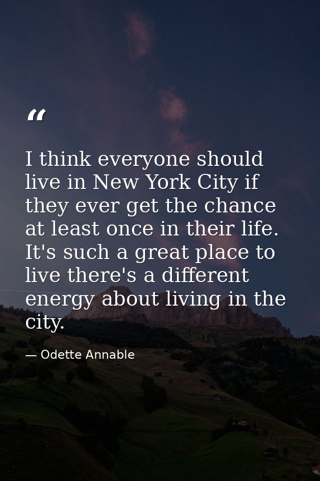 I think everyone should live in New York City if they ever get the chance at least once in their life. It's such a great — Odette Annable