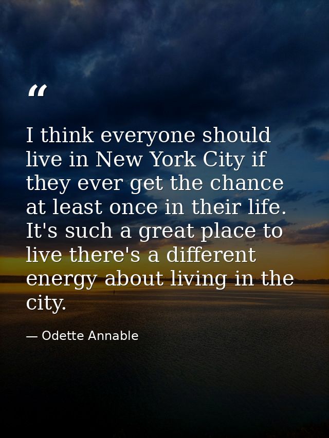 I think everyone should live in New York City if they ever get the chance at least once in their life. It's such a great — Odette Annable