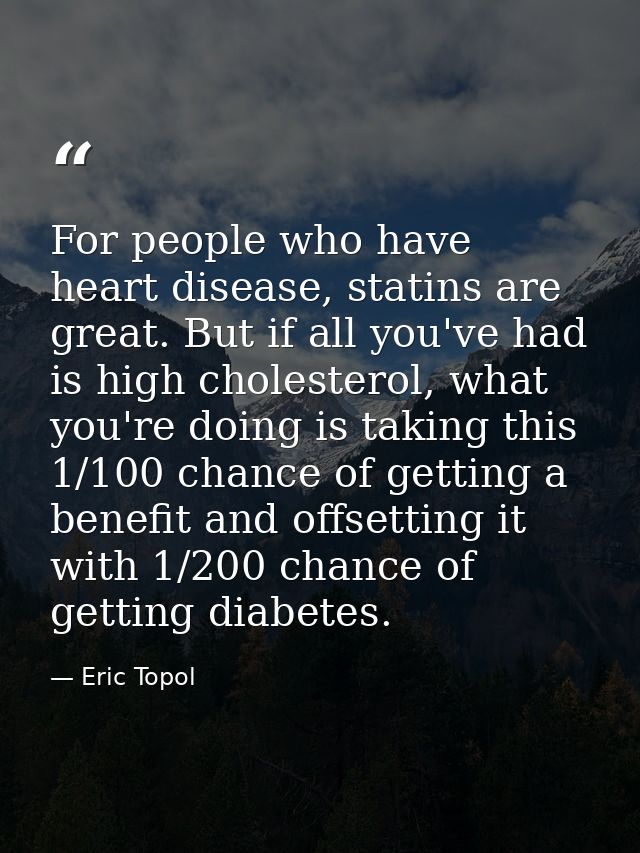 For people who have heart disease, statins are great. But if all you've had is high cholesterol, what you're doing is ta — Eric Topol