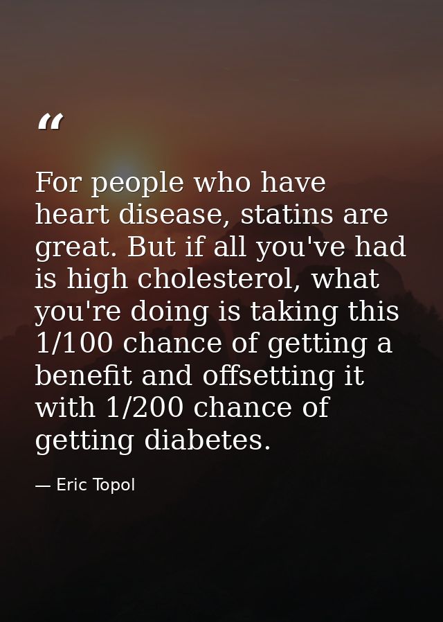 For people who have heart disease, statins are great. But if all you've had is high cholesterol, what you're doing is ta — Eric Topol