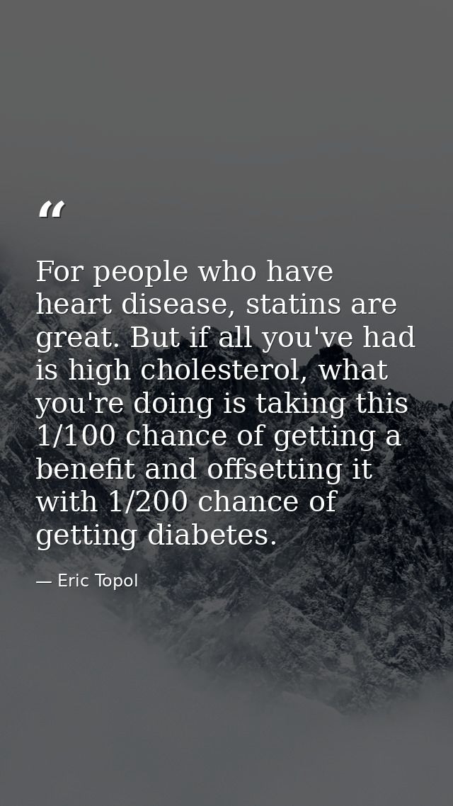 For people who have heart disease, statins are great. But if all you've had is high cholesterol, what you're doing is ta — Eric Topol