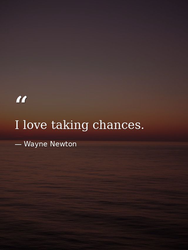 I love taking chances. — Wayne Newton
