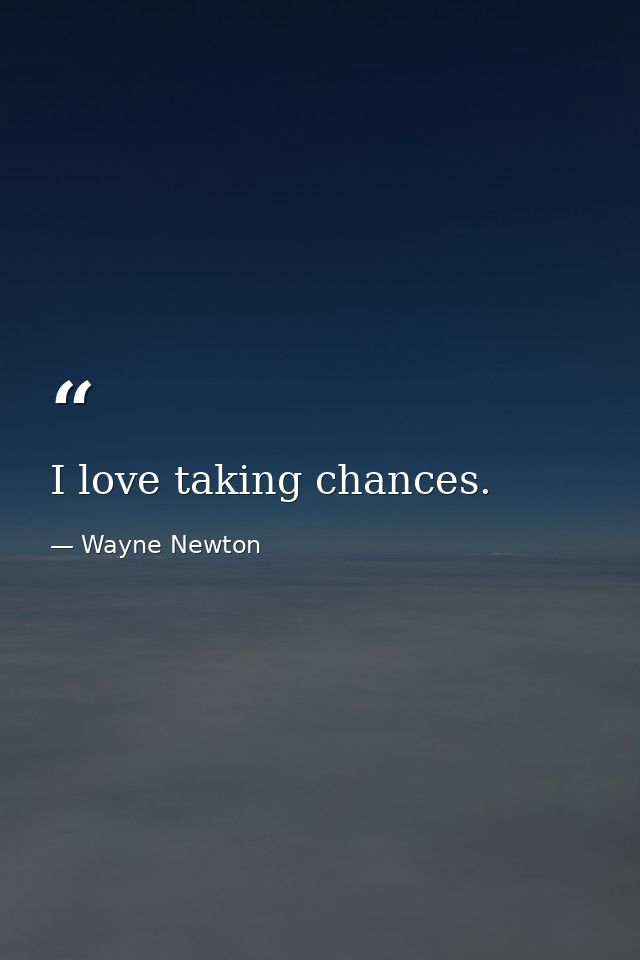 I love taking chances. — Wayne Newton