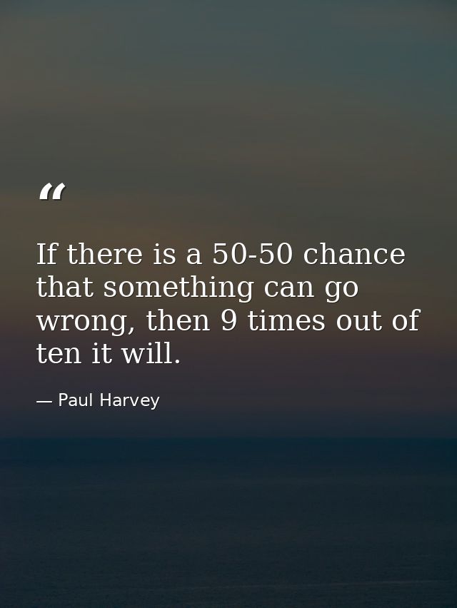 If there is a 50-50 chance that something can go wrong, then 9 times out of ten it will. — Paul Harvey