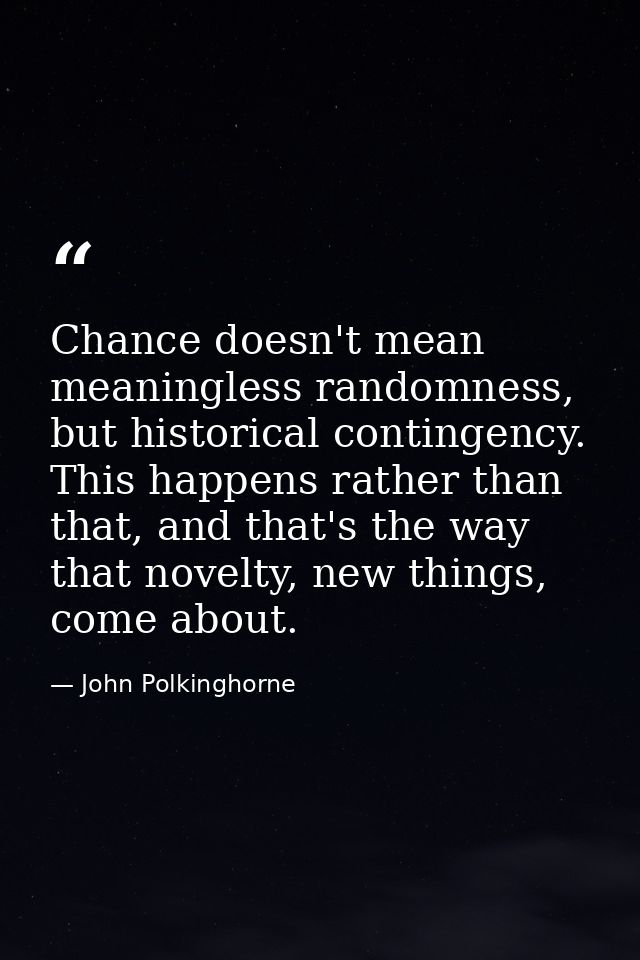 Chance doesn't mean meaningless randomness, but historical contingency. This happens rather than that, and that's the wa — John Polkinghorne