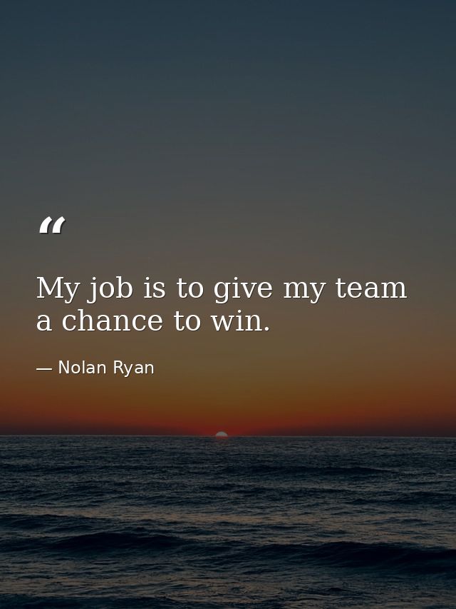 My job is to give my team a chance to win. — Nolan Ryan