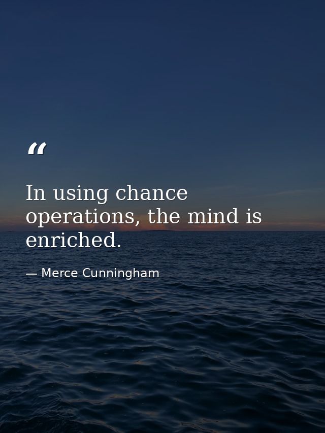 In using chance operations, the mind is enriched. — Merce Cunningham