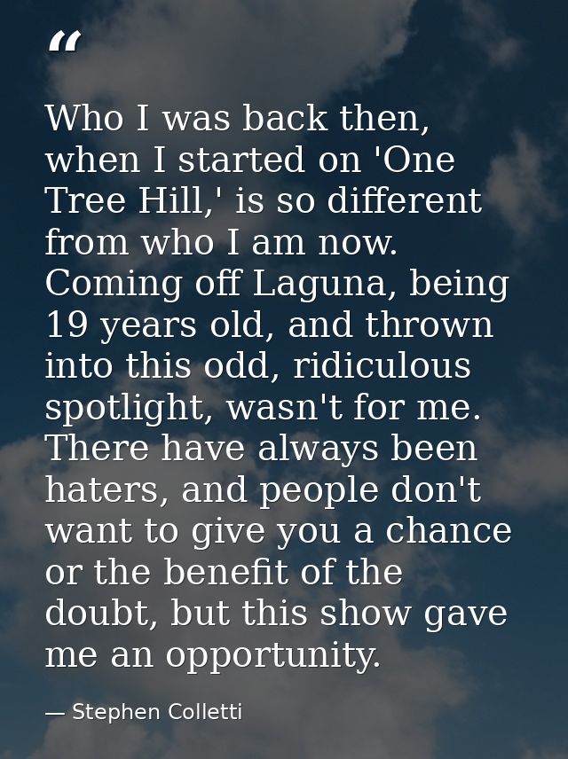 Who I was back then, when I started on 'One Tree Hill,' is so different from who I am now. Coming off Laguna, being 19 y — Stephen Colletti