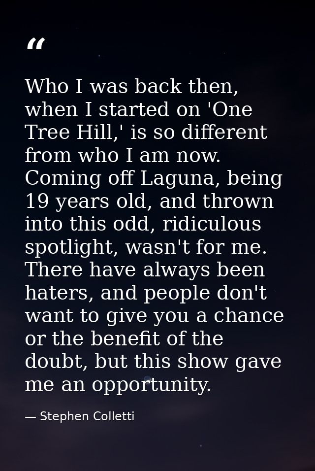 Who I was back then, when I started on 'One Tree Hill,' is so different from who I am now. Coming off Laguna, being 19 y — Stephen Colletti