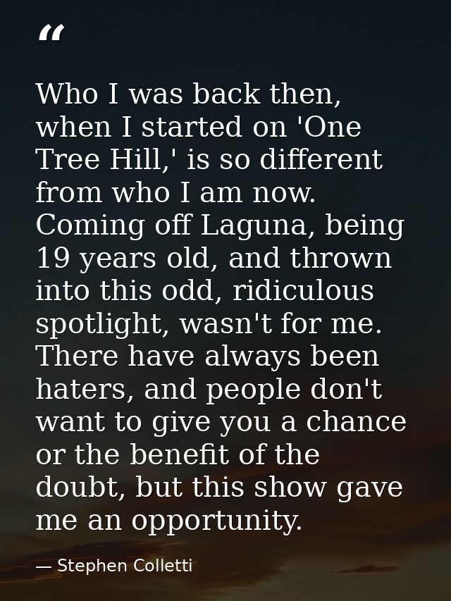 Who I was back then, when I started on 'One Tree Hill,' is so different from who I am now. Coming off Laguna, being 19 y — Stephen Colletti