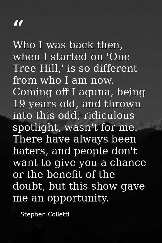 Who I was back then, when I started on 'One Tree Hill,' is so different from who I am now. Coming off Laguna, being 19 y — Stephen Colletti