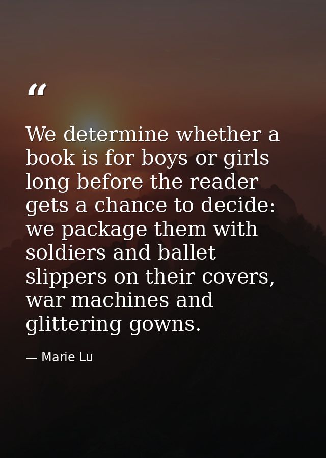 We determine whether a book is for boys or girls long before the reader gets a chance to decide: we package them with so — Marie Lu