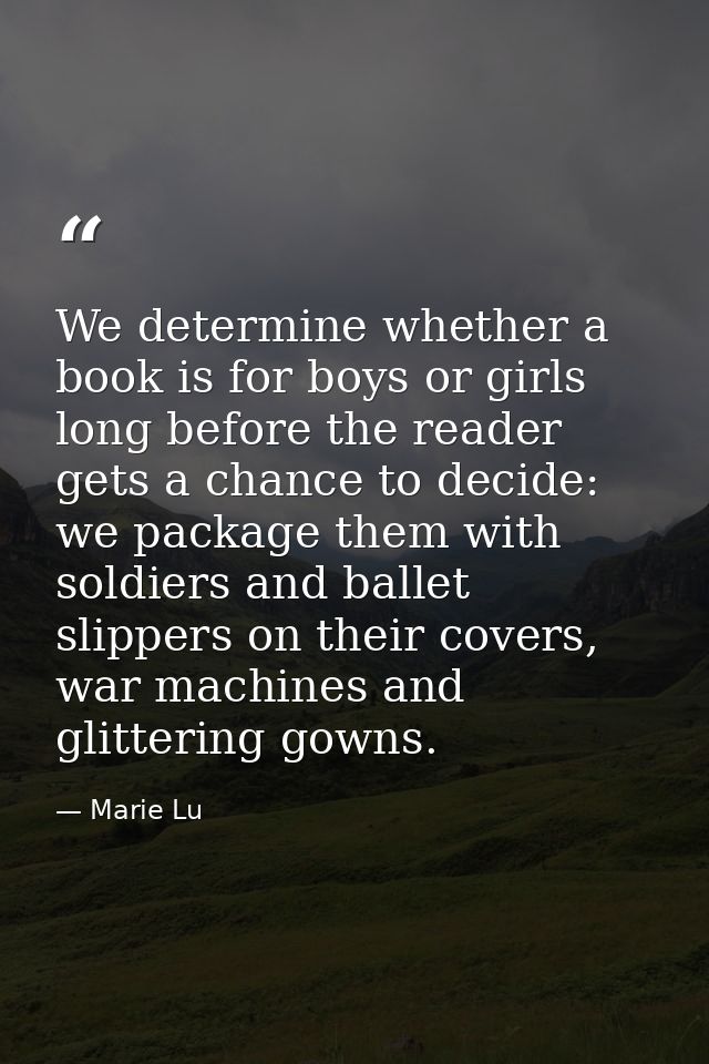 We determine whether a book is for boys or girls long before the reader gets a chance to decide: we package them with so — Marie Lu