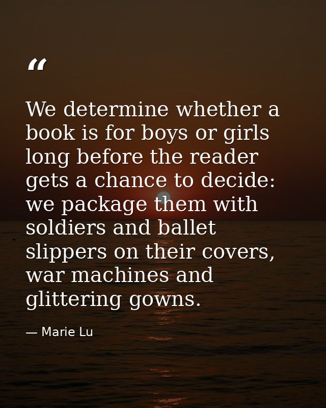 We determine whether a book is for boys or girls long before the reader gets a chance to decide: we package them with so — Marie Lu