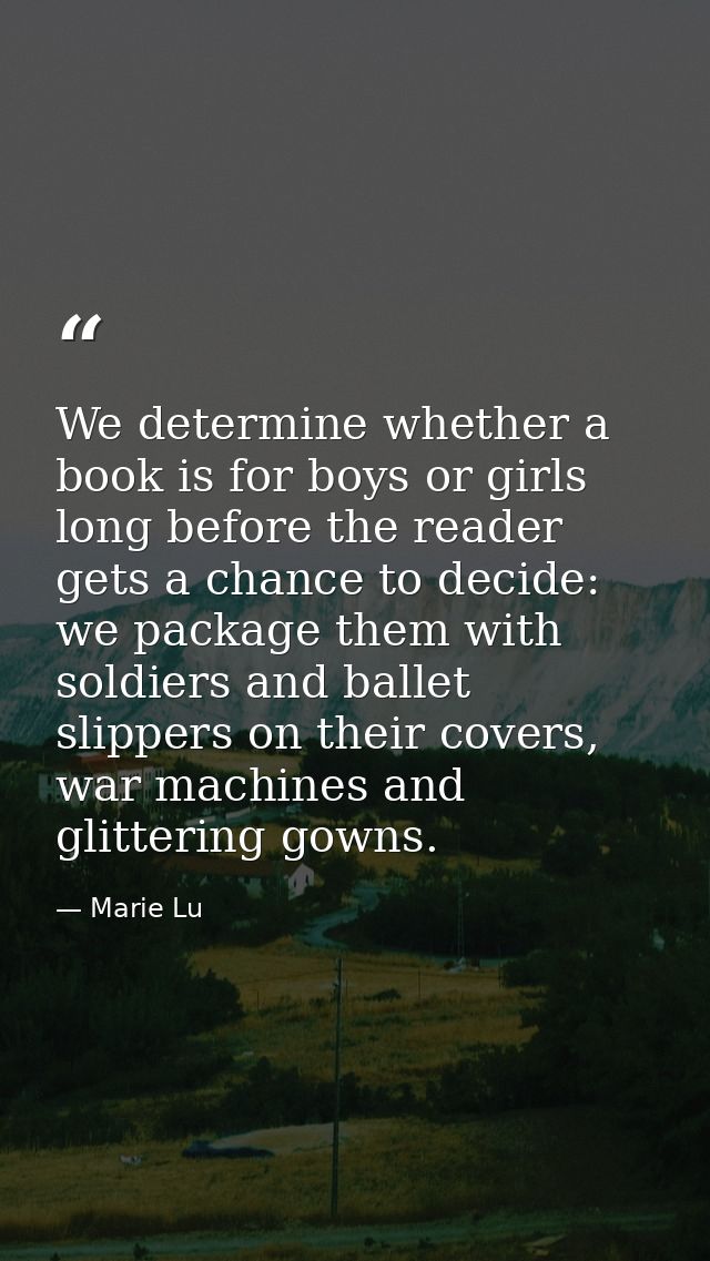 We determine whether a book is for boys or girls long before the reader gets a chance to decide: we package them with so — Marie Lu