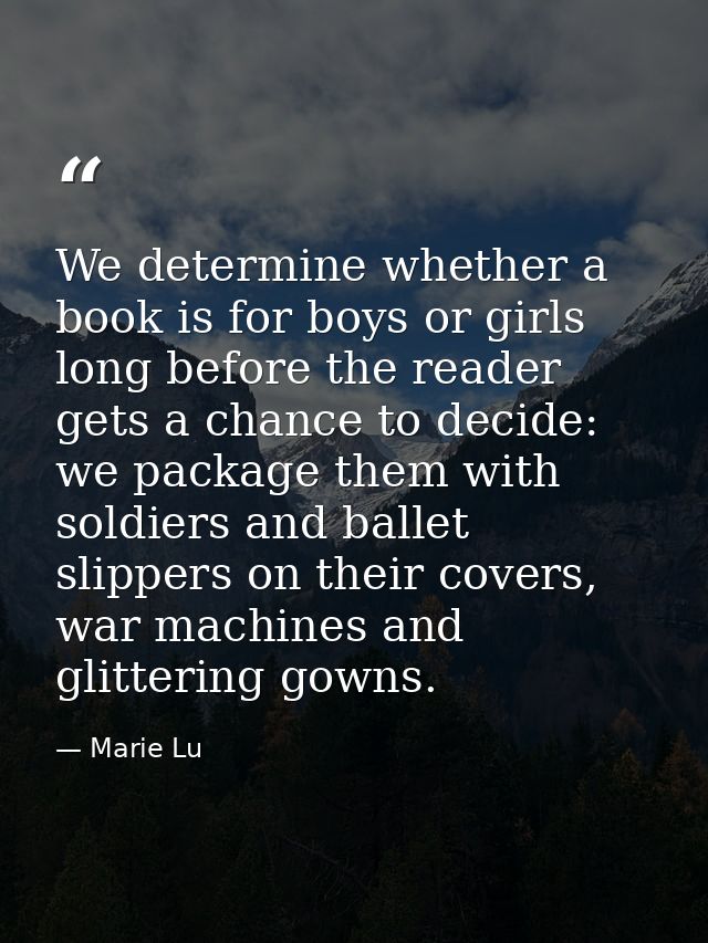 We determine whether a book is for boys or girls long before the reader gets a chance to decide: we package them with so — Marie Lu