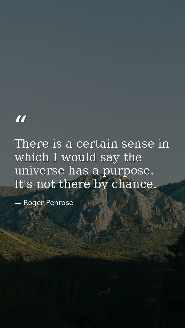 There is a certain sense in which I would say the universe has a purpose. It's not there by chance. — Roger Penrose