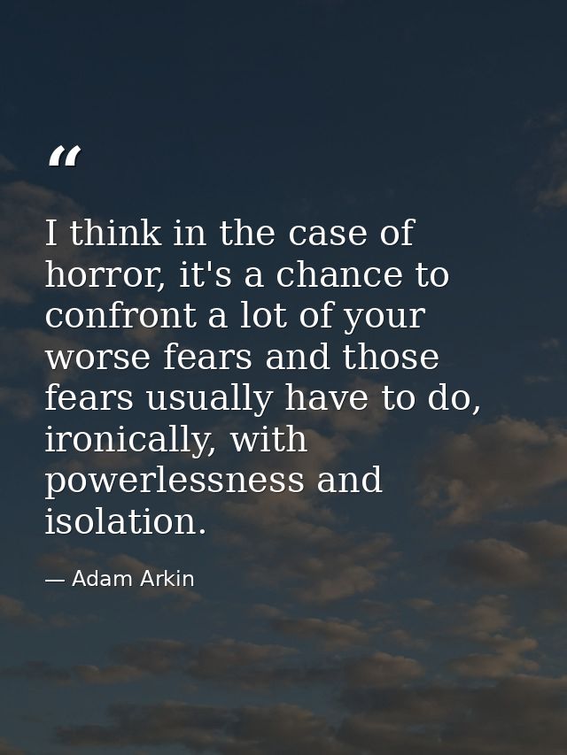 I think in the case of horror, it's a chance to confront a lot of your worse fears and those fears usually have to do, i — Adam Arkin