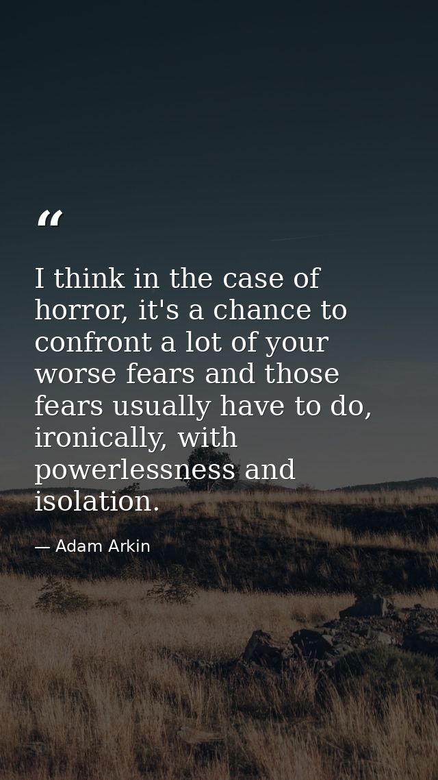 I think in the case of horror, it's a chance to confront a lot of your worse fears and those fears usually have to do, i — Adam Arkin