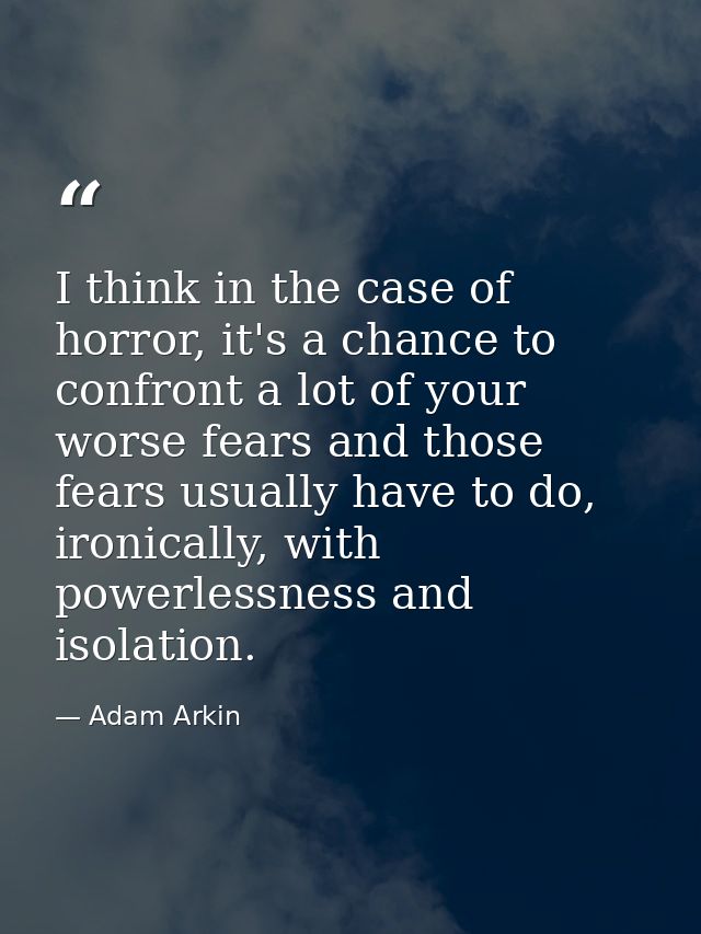 I think in the case of horror, it's a chance to confront a lot of your worse fears and those fears usually have to do, i — Adam Arkin